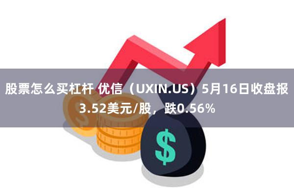 股票怎么买杠杆 优信（UXIN.US）5月16日收盘报3.52美元/股，跌0.56%