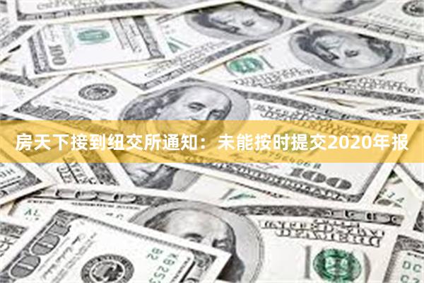 房天下接到纽交所通知：未能按时提交2020年报