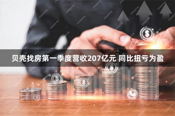 贝壳找房第一季度营收207亿元 同比扭亏为盈