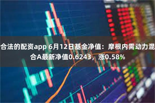 合法的配资app 6月12日基金净值：摩根内需动力混合A最新净值0.6243，涨0.58%