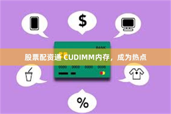 股票配资通 CUDIMM内存，成为热点