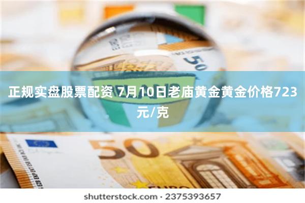 正规实盘股票配资 7月10日老庙黄金黄金价格723元/克