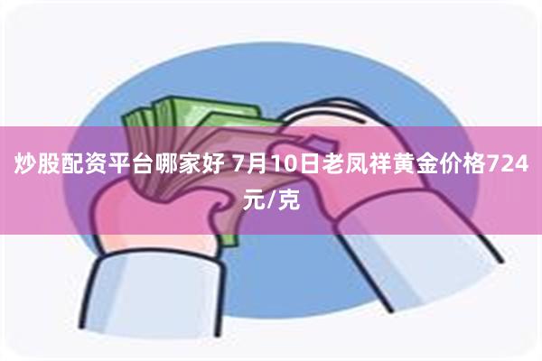 炒股配资平台哪家好 7月10日老凤祥黄金价格724元/克