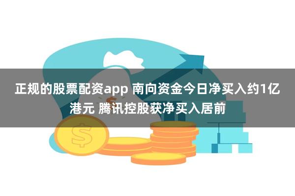 正规的股票配资app 南向资金今日净买入约1亿港元 腾讯控股获净买入居前