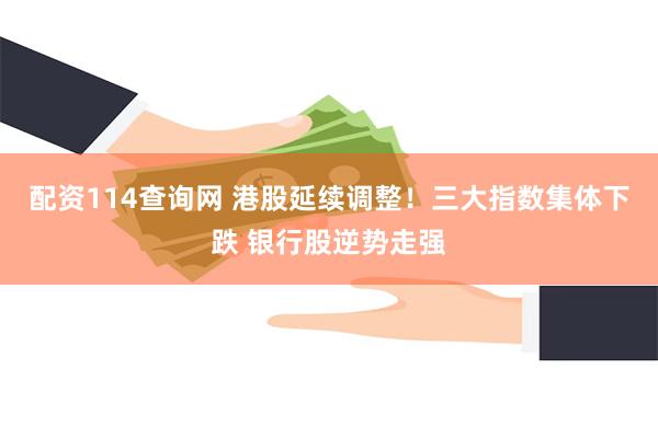 配资114查询网 港股延续调整！三大指数集体下跌 银行股逆势走强