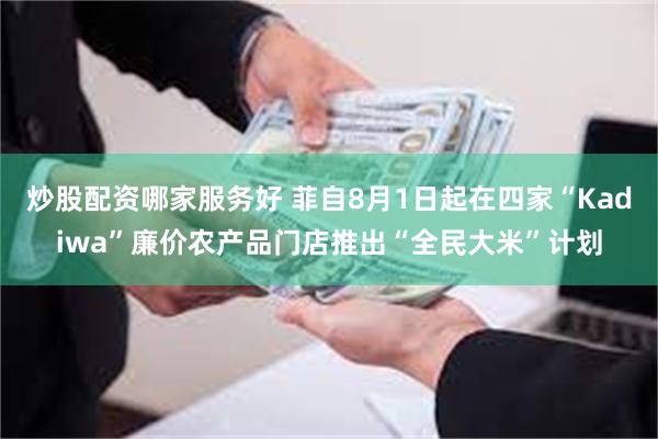 炒股配资哪家服务好 菲自8月1日起在四家“Kadiwa”廉价农产品门店推出“全民大米”计划