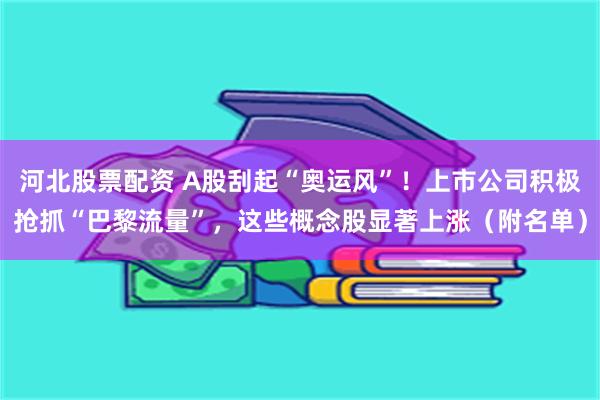 河北股票配资 A股刮起“奥运风”！上市公司积极抢抓“巴黎流量”，这些概念股显著上涨（附名单）