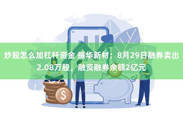 炒股怎么加杠杆资金 振华新材：8月29日融券卖出2.08万股，融资融券余额2亿元