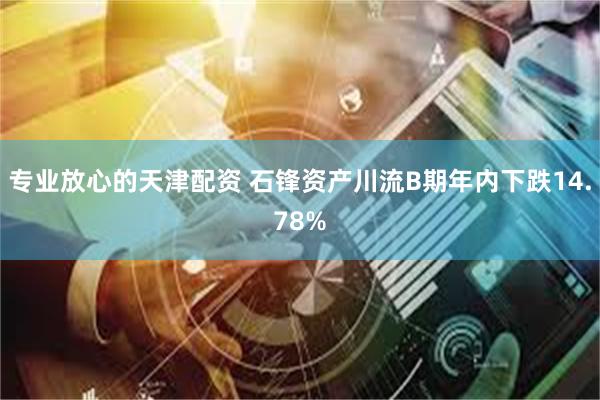 专业放心的天津配资 石锋资产川流B期年内下跌14.78%