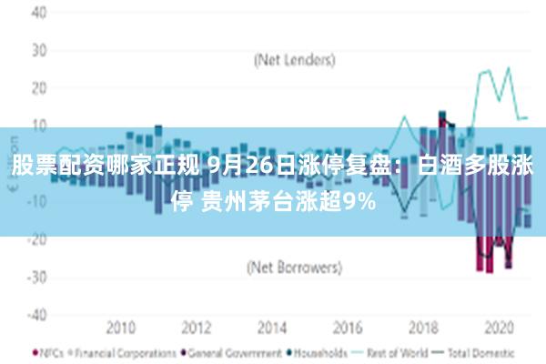 股票配资哪家正规 9月26日涨停复盘：白酒多股涨停 贵州茅台涨超9%