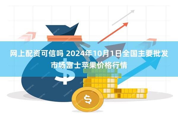 网上配资可信吗 2024年10月1日全国主要批发市场富士苹果价格行情