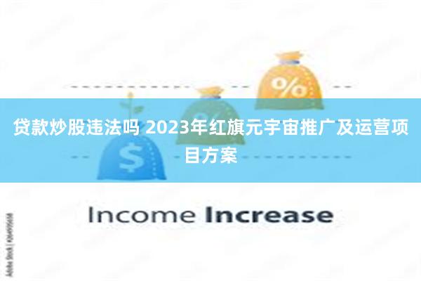 贷款炒股违法吗 2023年红旗元宇宙推广及运营项目方案