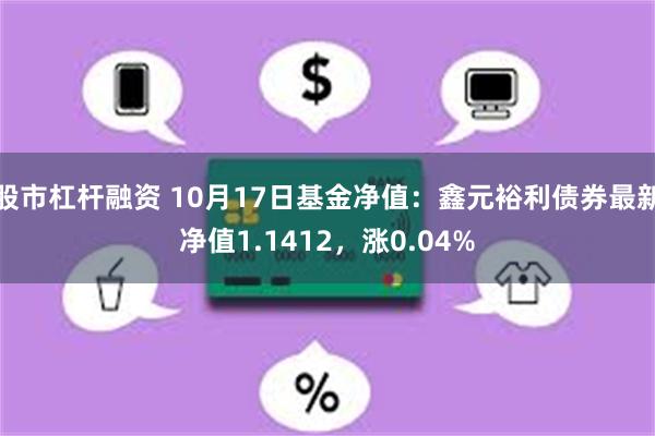 股市杠杆融资 10月17日基金净值：鑫元裕利债券最新净值1.1412，涨0.04%