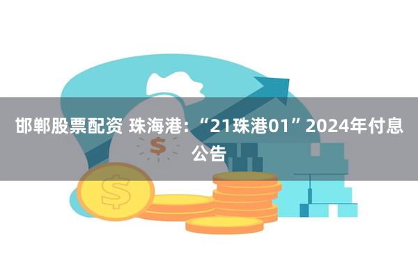 邯郸股票配资 珠海港: “21珠港01”2024年付息公告