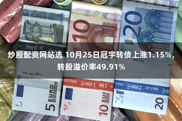 炒股配资网站选 10月25日冠宇转债上涨1.15%，转股溢价率49.91%