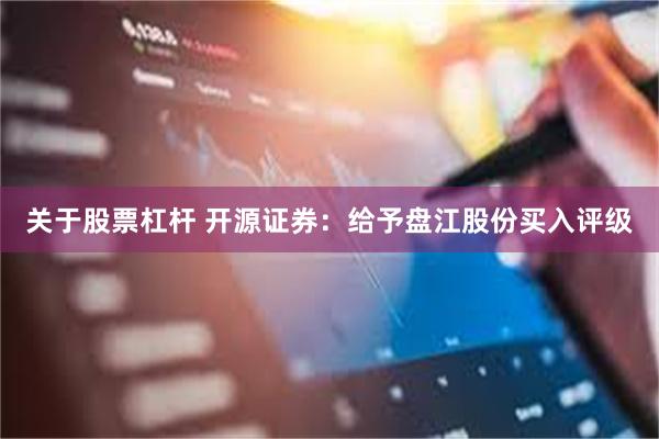 关于股票杠杆 开源证券：给予盘江股份买入评级