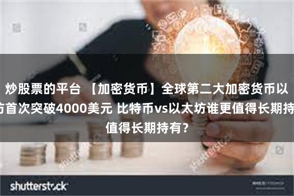 炒股票的平台 【加密货币】全球第二大加密货币以太坊首次突破4000美元 比特币vs以太坊谁更值得长期持有？