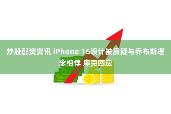 炒股配资资讯 iPhone 16设计被质疑与乔布斯理念相悖 库克回应