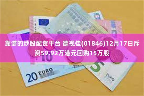 靠谱的炒股配资平台 德视佳(01846)12月17日斥资59.92万港元回购15万股