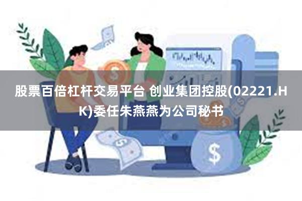 股票百倍杠杆交易平台 创业集团控股(02221.HK)委任朱燕燕为公司秘书