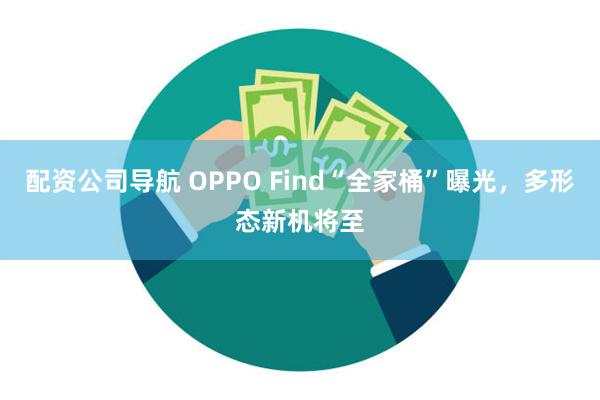 配资公司导航 OPPO Find“全家桶”曝光，多形态新机将至