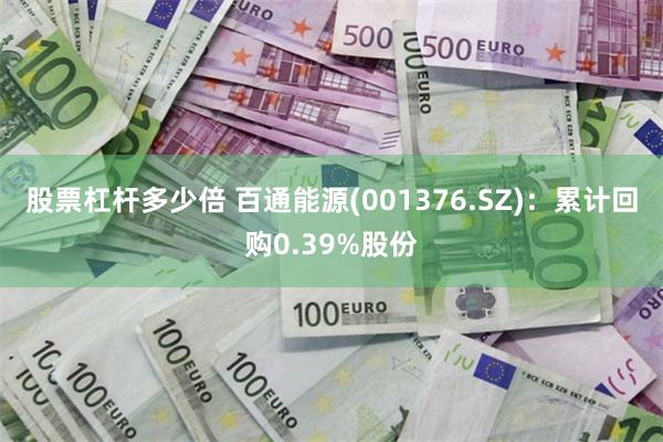 股票杠杆多少倍 百通能源(001376.SZ)：累计回购0.39%股份