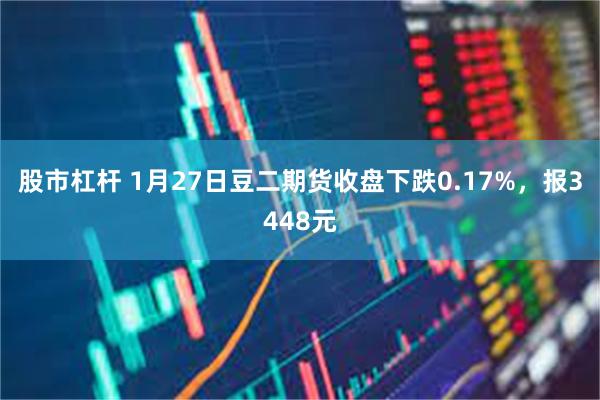 股市杠杆 1月27日豆二期货收盘下跌0.17%，报3448元