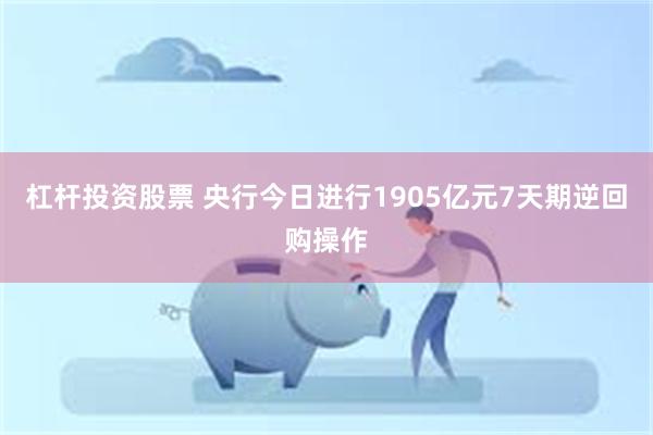 杠杆投资股票 央行今日进行1905亿元7天期逆回购操作